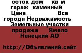 12 соток дом 50 кв.м. гараж (каменный) › Цена ­ 3 000 000 - Все города Недвижимость » Земельные участки продажа   . Ямало-Ненецкий АО